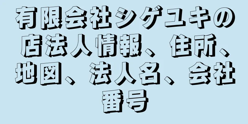 有限会社シゲユキの店法人情報、住所、地図、法人名、会社番号