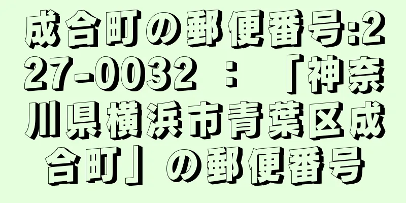 成合町の郵便番号:227-0032 ： 「神奈川県横浜市青葉区成合町」の郵便番号