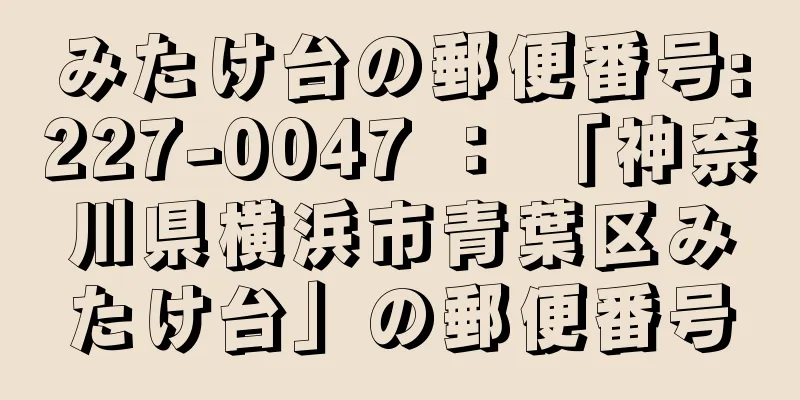 みたけ台の郵便番号:227-0047 ： 「神奈川県横浜市青葉区みたけ台」の郵便番号