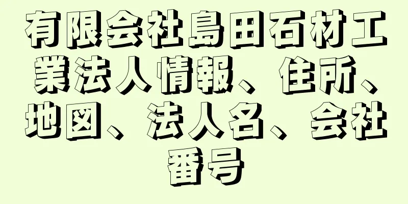 有限会社島田石材工業法人情報、住所、地図、法人名、会社番号