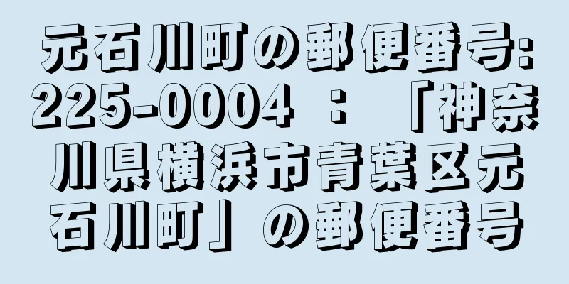 元石川町の郵便番号:225-0004 ： 「神奈川県横浜市青葉区元石川町」の郵便番号