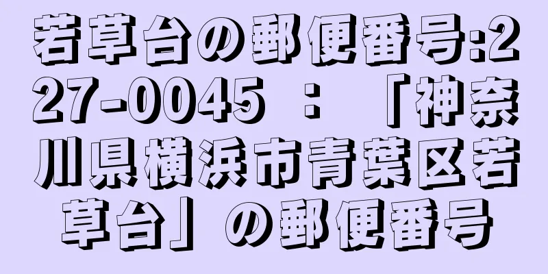 若草台の郵便番号:227-0045 ： 「神奈川県横浜市青葉区若草台」の郵便番号