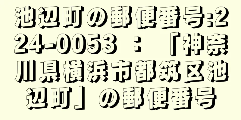 池辺町の郵便番号:224-0053 ： 「神奈川県横浜市都筑区池辺町」の郵便番号