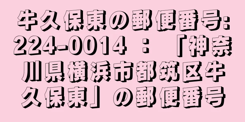 牛久保東の郵便番号:224-0014 ： 「神奈川県横浜市都筑区牛久保東」の郵便番号