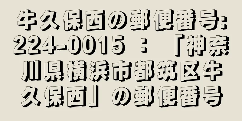 牛久保西の郵便番号:224-0015 ： 「神奈川県横浜市都筑区牛久保西」の郵便番号