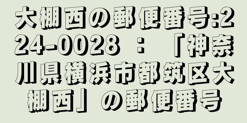 大棚西の郵便番号:224-0028 ： 「神奈川県横浜市都筑区大棚西」の郵便番号