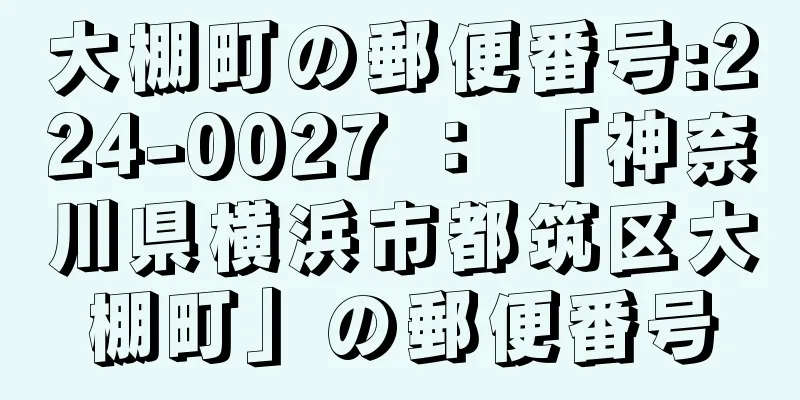 大棚町の郵便番号:224-0027 ： 「神奈川県横浜市都筑区大棚町」の郵便番号