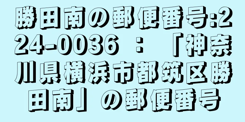 勝田南の郵便番号:224-0036 ： 「神奈川県横浜市都筑区勝田南」の郵便番号