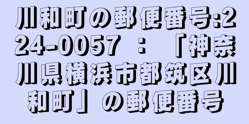 川和町の郵便番号:224-0057 ： 「神奈川県横浜市都筑区川和町」の郵便番号