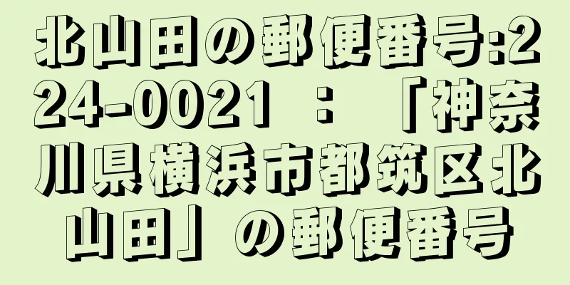 北山田の郵便番号:224-0021 ： 「神奈川県横浜市都筑区北山田」の郵便番号