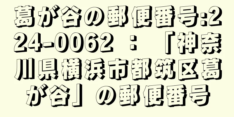 葛が谷の郵便番号:224-0062 ： 「神奈川県横浜市都筑区葛が谷」の郵便番号