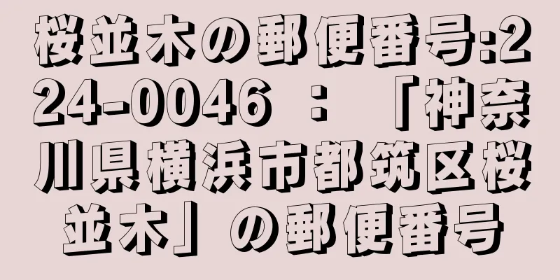 桜並木の郵便番号:224-0046 ： 「神奈川県横浜市都筑区桜並木」の郵便番号