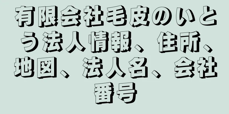 有限会社毛皮のいとう法人情報、住所、地図、法人名、会社番号