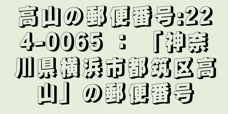 高山の郵便番号:224-0065 ： 「神奈川県横浜市都筑区高山」の郵便番号