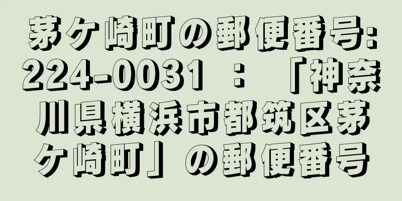 茅ケ崎町の郵便番号:224-0031 ： 「神奈川県横浜市都筑区茅ケ崎町」の郵便番号