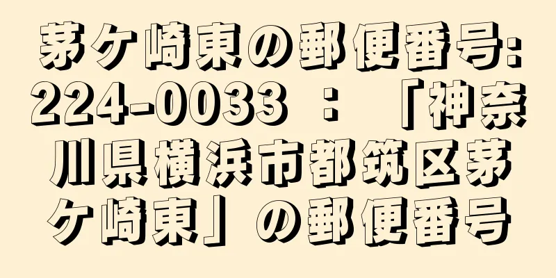 茅ケ崎東の郵便番号:224-0033 ： 「神奈川県横浜市都筑区茅ケ崎東」の郵便番号