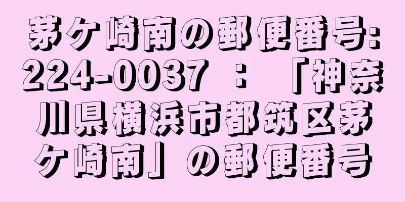 茅ケ崎南の郵便番号:224-0037 ： 「神奈川県横浜市都筑区茅ケ崎南」の郵便番号