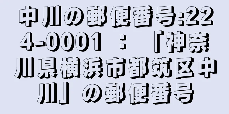 中川の郵便番号:224-0001 ： 「神奈川県横浜市都筑区中川」の郵便番号