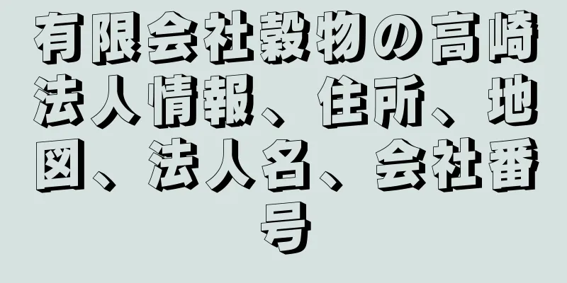 有限会社穀物の高崎法人情報、住所、地図、法人名、会社番号