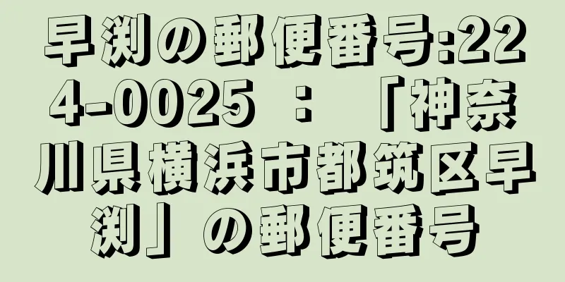 早渕の郵便番号:224-0025 ： 「神奈川県横浜市都筑区早渕」の郵便番号