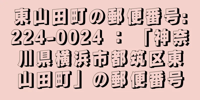 東山田町の郵便番号:224-0024 ： 「神奈川県横浜市都筑区東山田町」の郵便番号