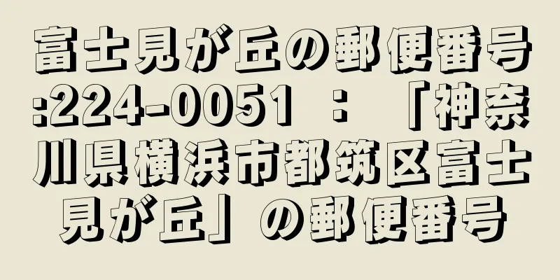 富士見が丘の郵便番号:224-0051 ： 「神奈川県横浜市都筑区富士見が丘」の郵便番号