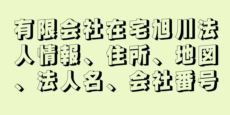 有限会社在宅旭川法人情報、住所、地図、法人名、会社番号