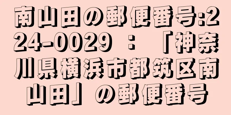 南山田の郵便番号:224-0029 ： 「神奈川県横浜市都筑区南山田」の郵便番号