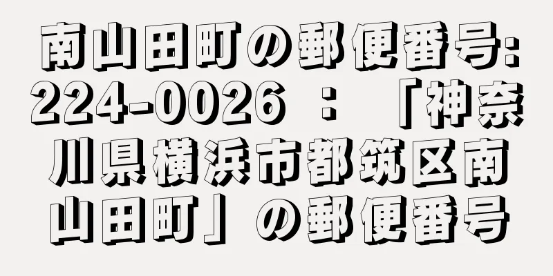 南山田町の郵便番号:224-0026 ： 「神奈川県横浜市都筑区南山田町」の郵便番号