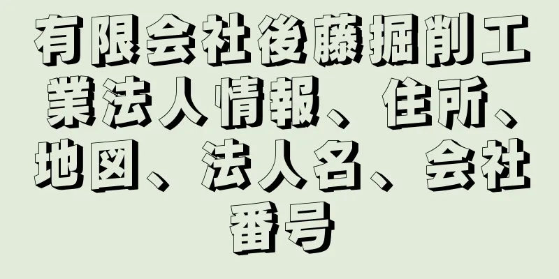 有限会社後藤掘削工業法人情報、住所、地図、法人名、会社番号