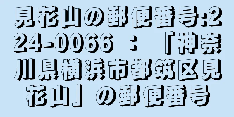 見花山の郵便番号:224-0066 ： 「神奈川県横浜市都筑区見花山」の郵便番号