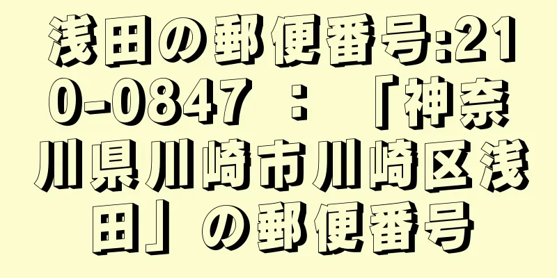 浅田の郵便番号:210-0847 ： 「神奈川県川崎市川崎区浅田」の郵便番号