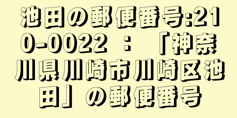 池田の郵便番号:210-0022 ： 「神奈川県川崎市川崎区池田」の郵便番号