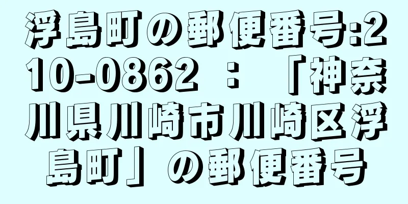 浮島町の郵便番号:210-0862 ： 「神奈川県川崎市川崎区浮島町」の郵便番号