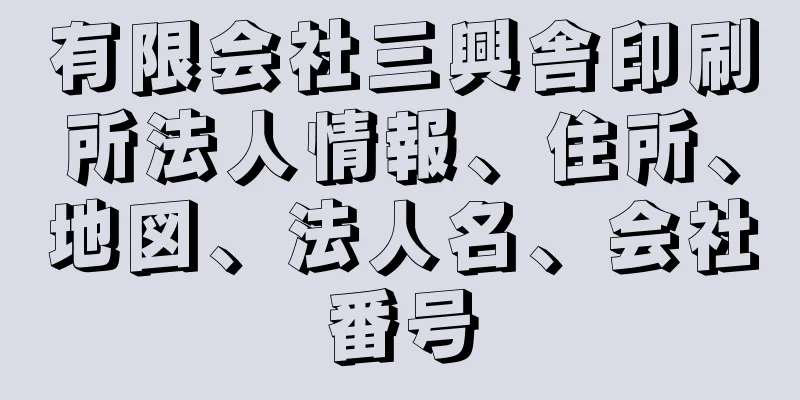 有限会社三興舎印刷所法人情報、住所、地図、法人名、会社番号