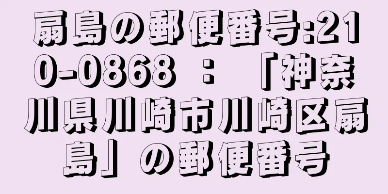 扇島の郵便番号:210-0868 ： 「神奈川県川崎市川崎区扇島」の郵便番号