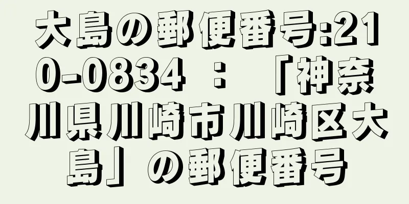 大島の郵便番号:210-0834 ： 「神奈川県川崎市川崎区大島」の郵便番号