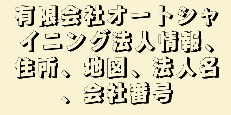 有限会社オートシャイニング法人情報、住所、地図、法人名、会社番号