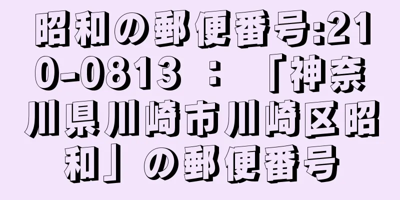 昭和の郵便番号:210-0813 ： 「神奈川県川崎市川崎区昭和」の郵便番号