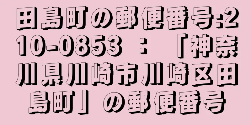 田島町の郵便番号:210-0853 ： 「神奈川県川崎市川崎区田島町」の郵便番号