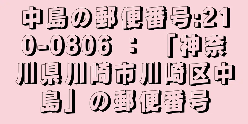 中島の郵便番号:210-0806 ： 「神奈川県川崎市川崎区中島」の郵便番号