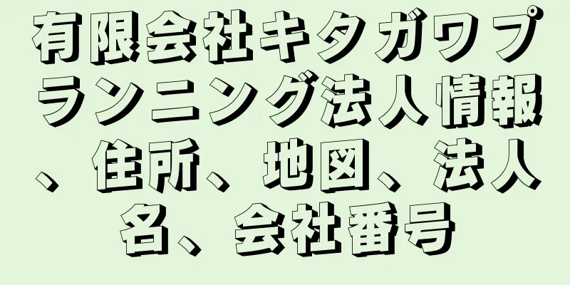 有限会社キタガワプランニング法人情報、住所、地図、法人名、会社番号