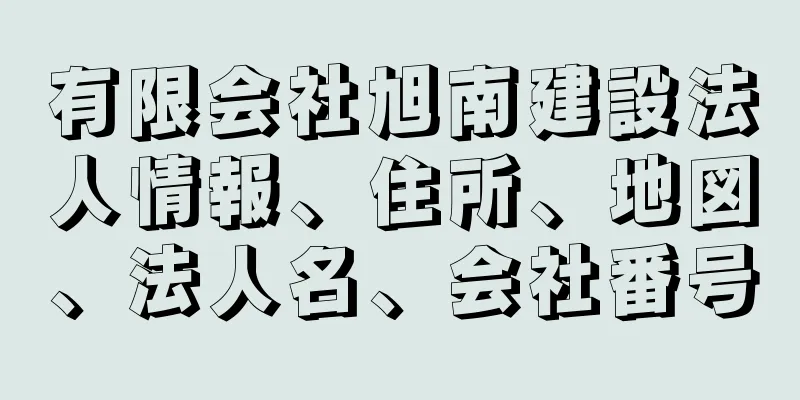 有限会社旭南建設法人情報、住所、地図、法人名、会社番号