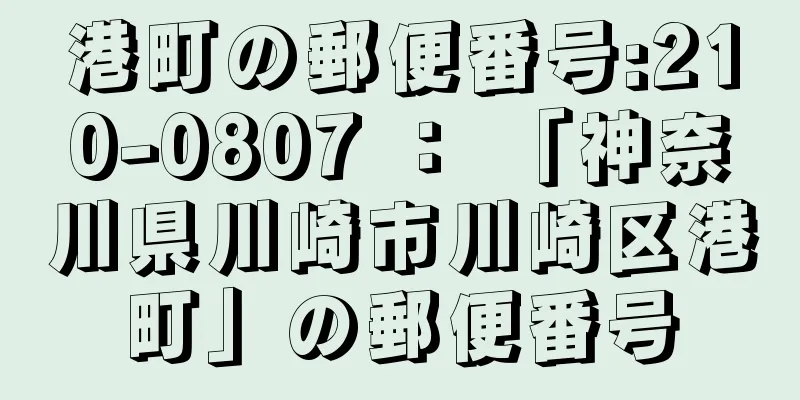 港町の郵便番号:210-0807 ： 「神奈川県川崎市川崎区港町」の郵便番号