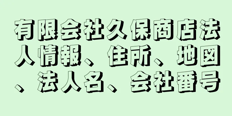 有限会社久保商店法人情報、住所、地図、法人名、会社番号