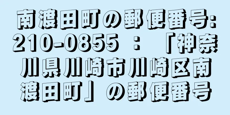 南渡田町の郵便番号:210-0855 ： 「神奈川県川崎市川崎区南渡田町」の郵便番号