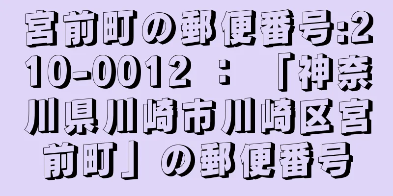 宮前町の郵便番号:210-0012 ： 「神奈川県川崎市川崎区宮前町」の郵便番号