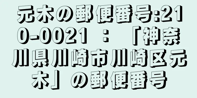 元木の郵便番号:210-0021 ： 「神奈川県川崎市川崎区元木」の郵便番号