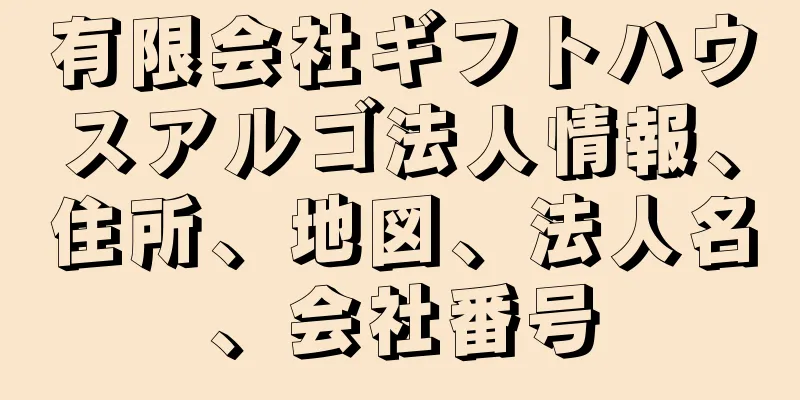 有限会社ギフトハウスアルゴ法人情報、住所、地図、法人名、会社番号
