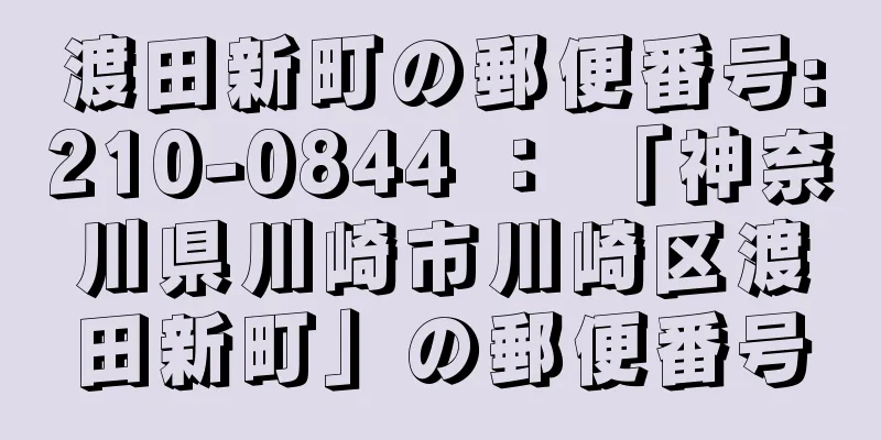 渡田新町の郵便番号:210-0844 ： 「神奈川県川崎市川崎区渡田新町」の郵便番号